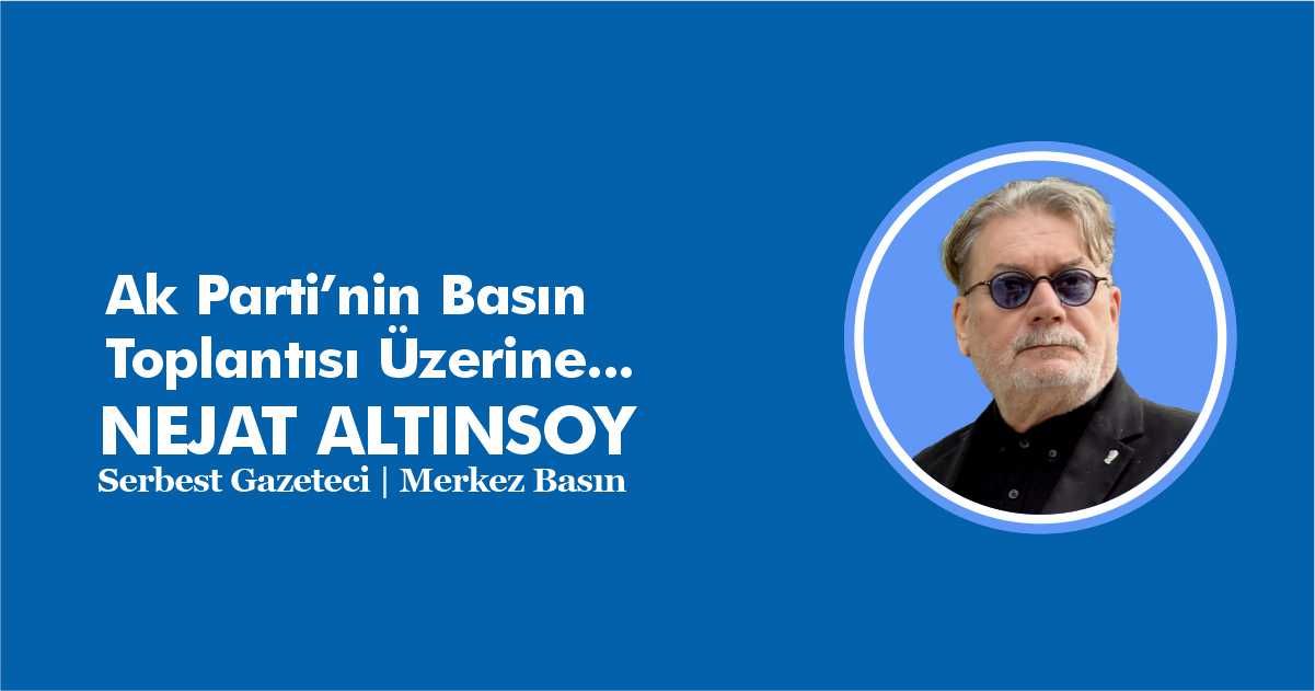 Ak Parti’nin Basın Toplantısı Üzerine… | Nejat Altınsoy | Merkez Basın